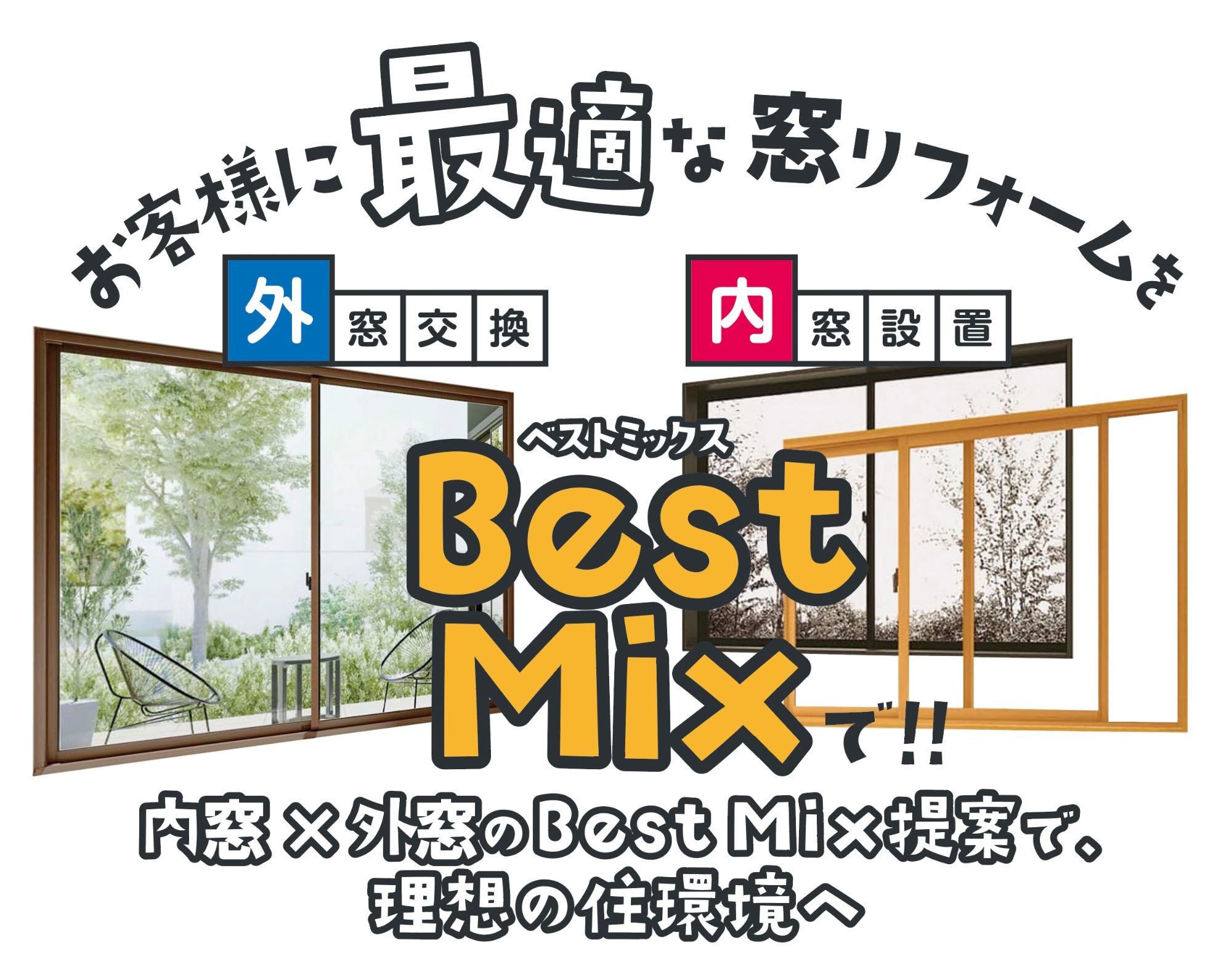 お客様に最適な窓リフォームを 外窓交換×内窓設置のBest Mix（ベストミックス）提案で、理想の住環境へ